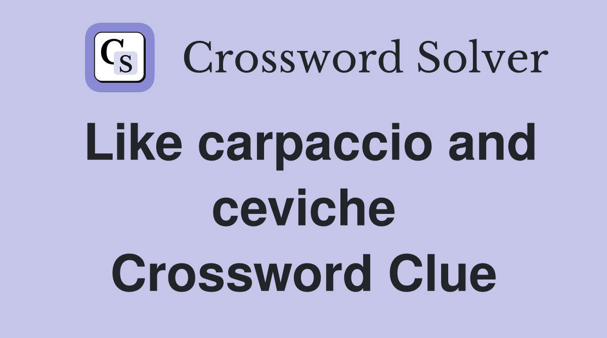Like carpaccio and ceviche Crossword Clue