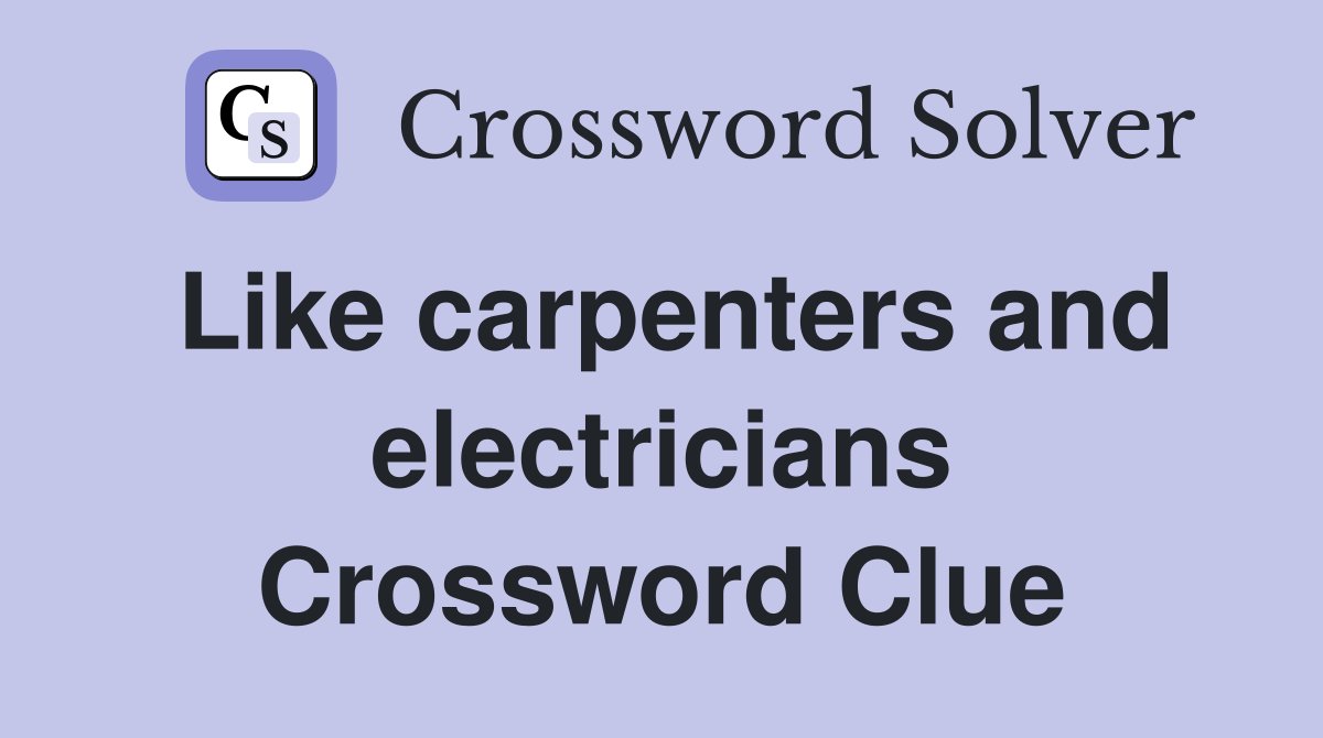 Like carpenters and electricians Crossword Clue