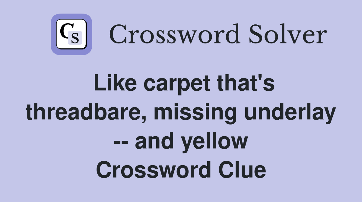 Like carpet that's threadbare, missing underlay -- and yellow Crossword Clue