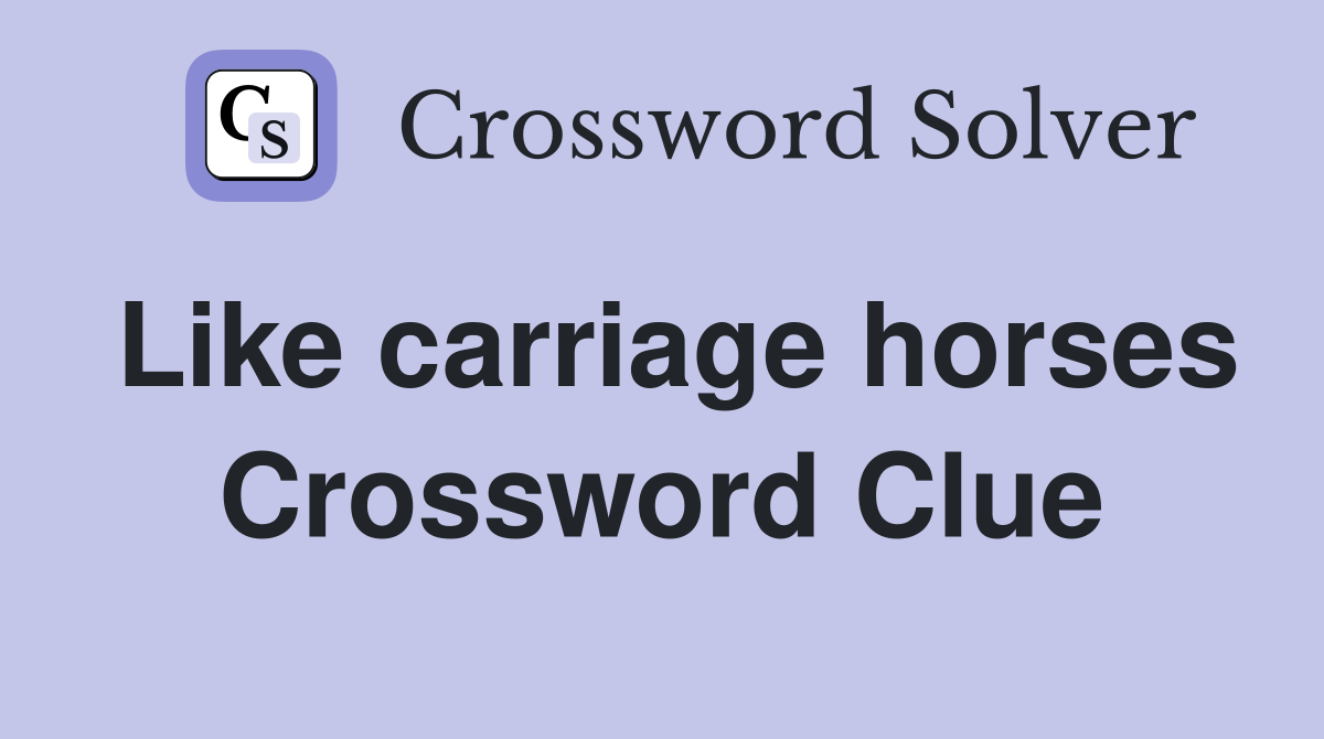 Like carriage horses Crossword Clue