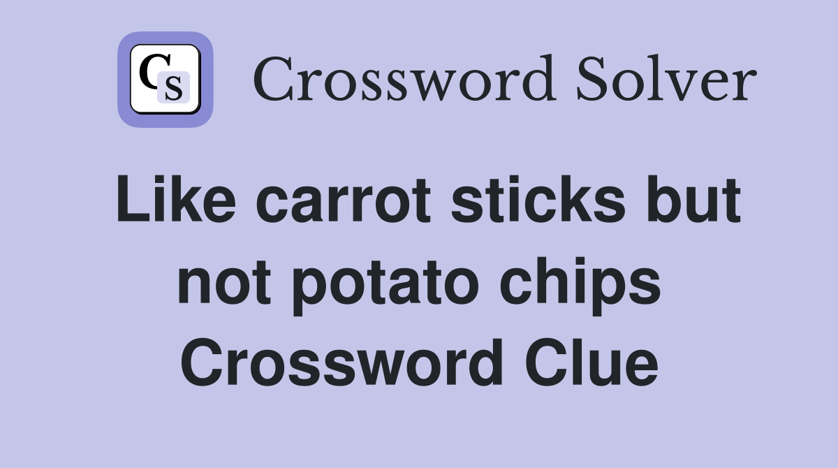 Like carrot sticks but not potato chips Crossword Clue