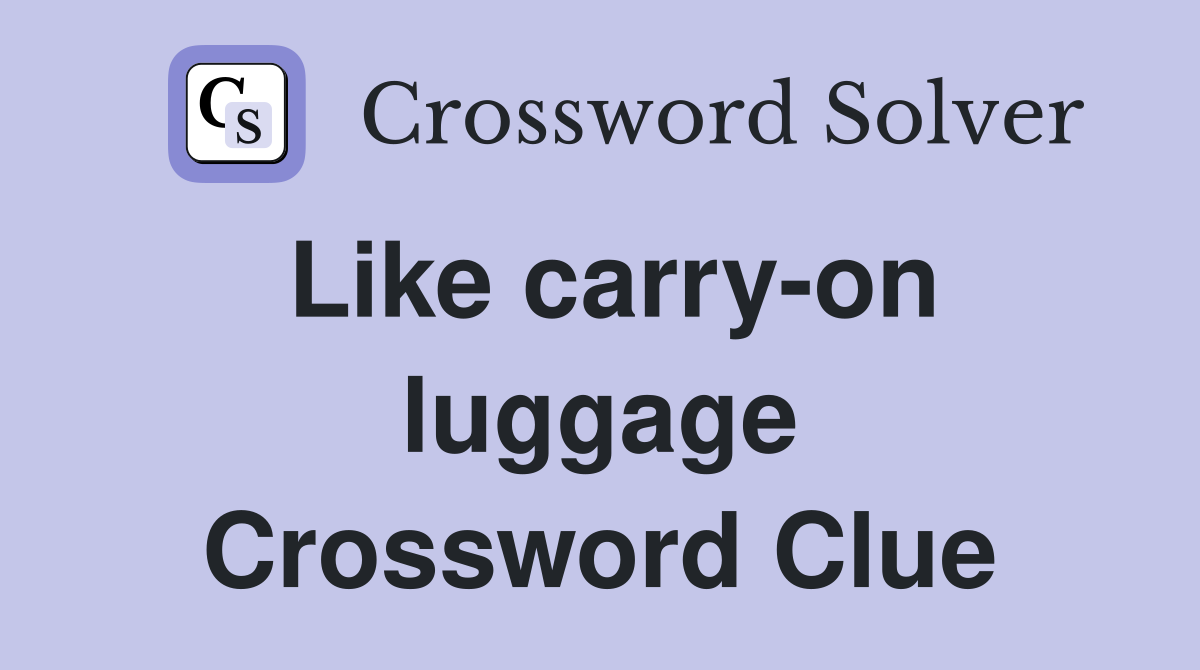 Like carry-on luggage Crossword Clue