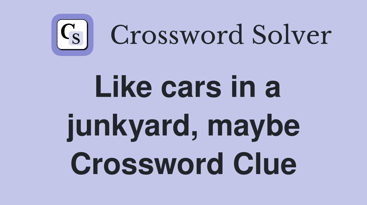 Like cars in a junkyard, maybe Crossword Clue