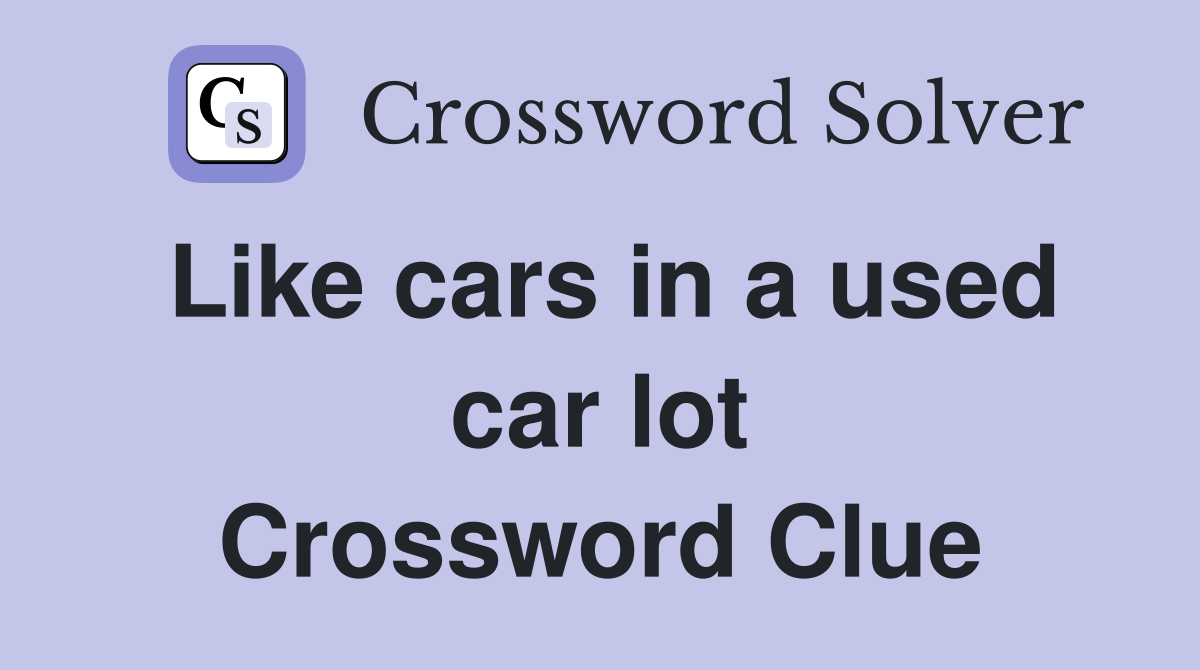 Like cars in a used car lot Crossword Clue