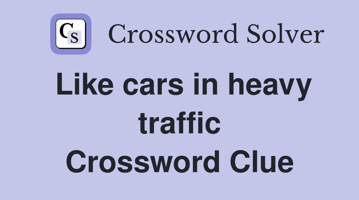 Like cars in heavy traffic Crossword Clue
