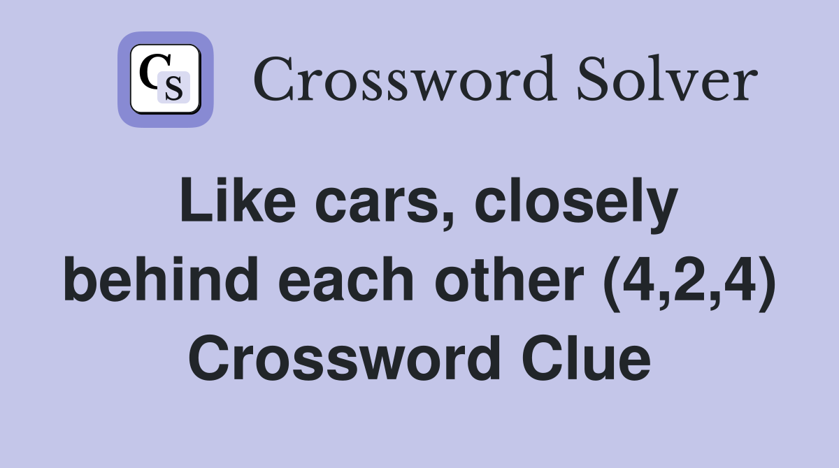 Like cars, closely behind each other (4,2,4) Crossword Clue