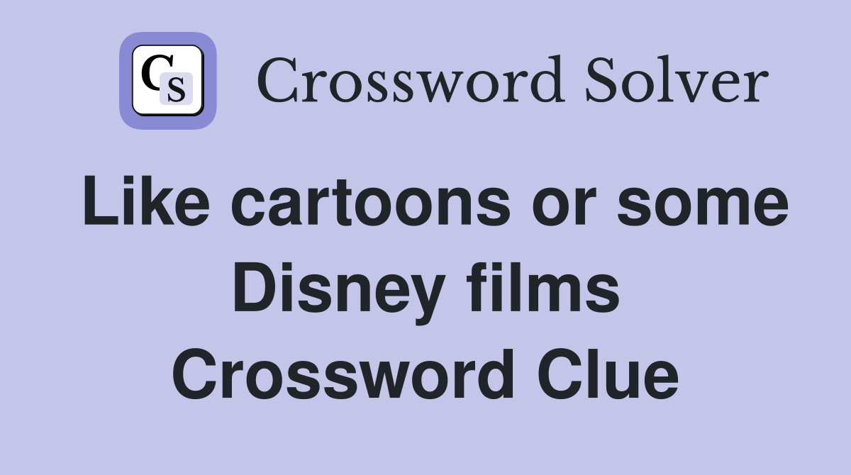 Like cartoons or some Disney films Crossword Clue