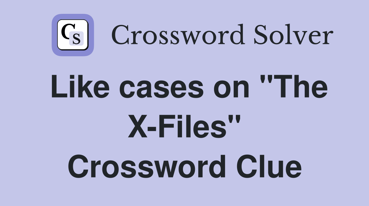 Like cases on "The X-Files" Crossword Clue