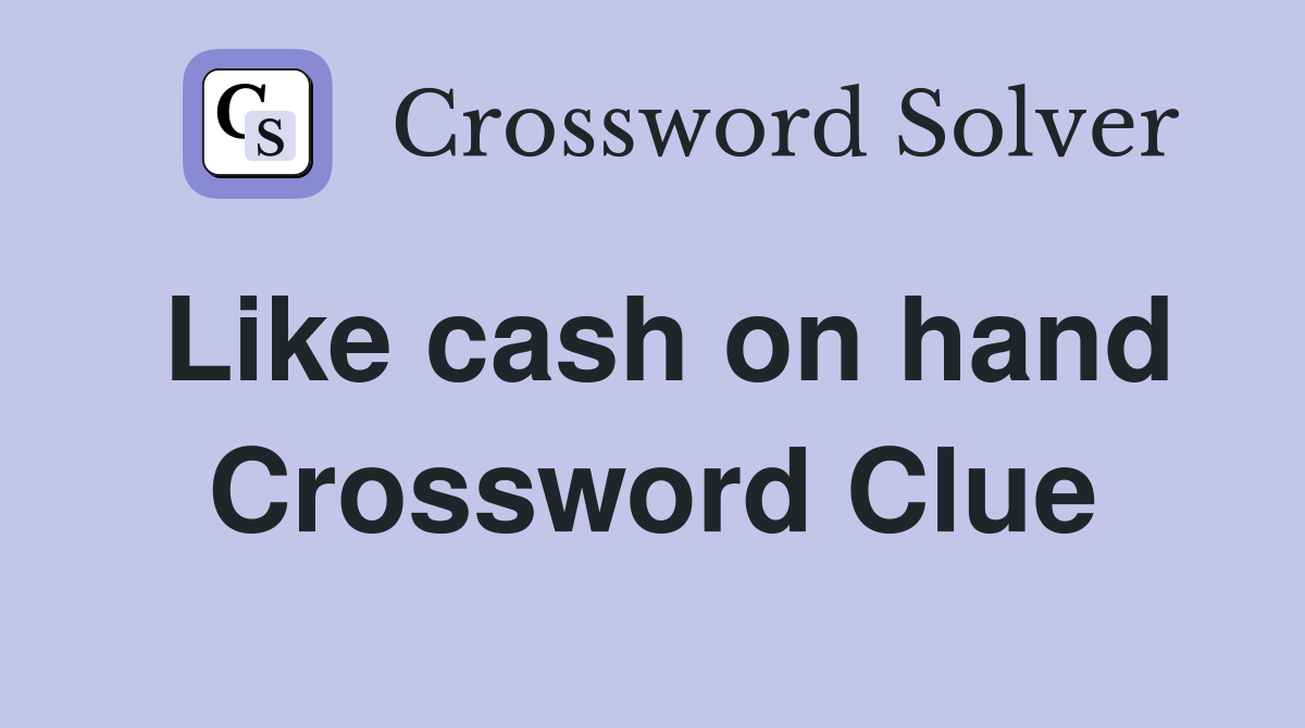 Like cash on hand Crossword Clue