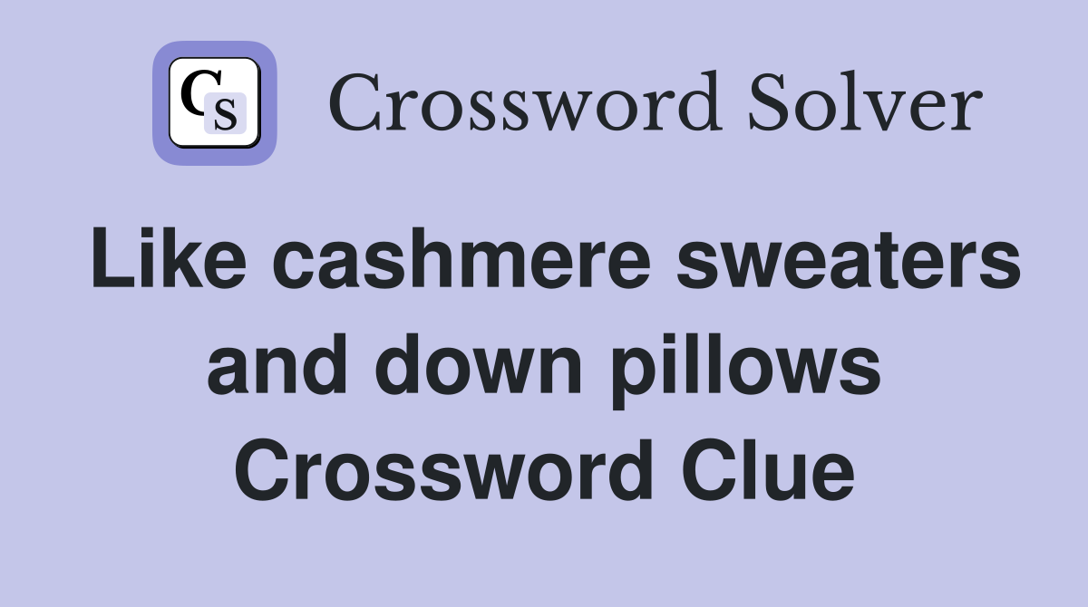 Like cashmere sweaters and down pillows Crossword Clue