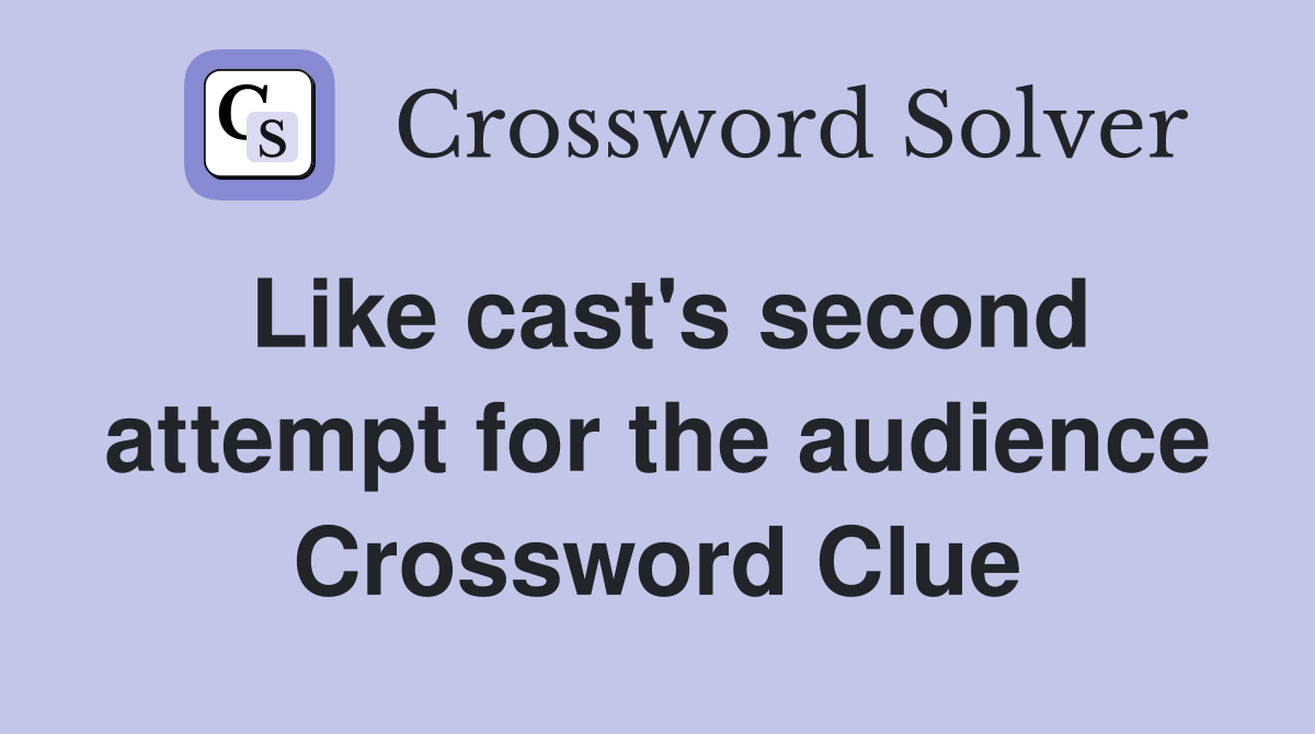 Like cast's second attempt for the audience Crossword Clue