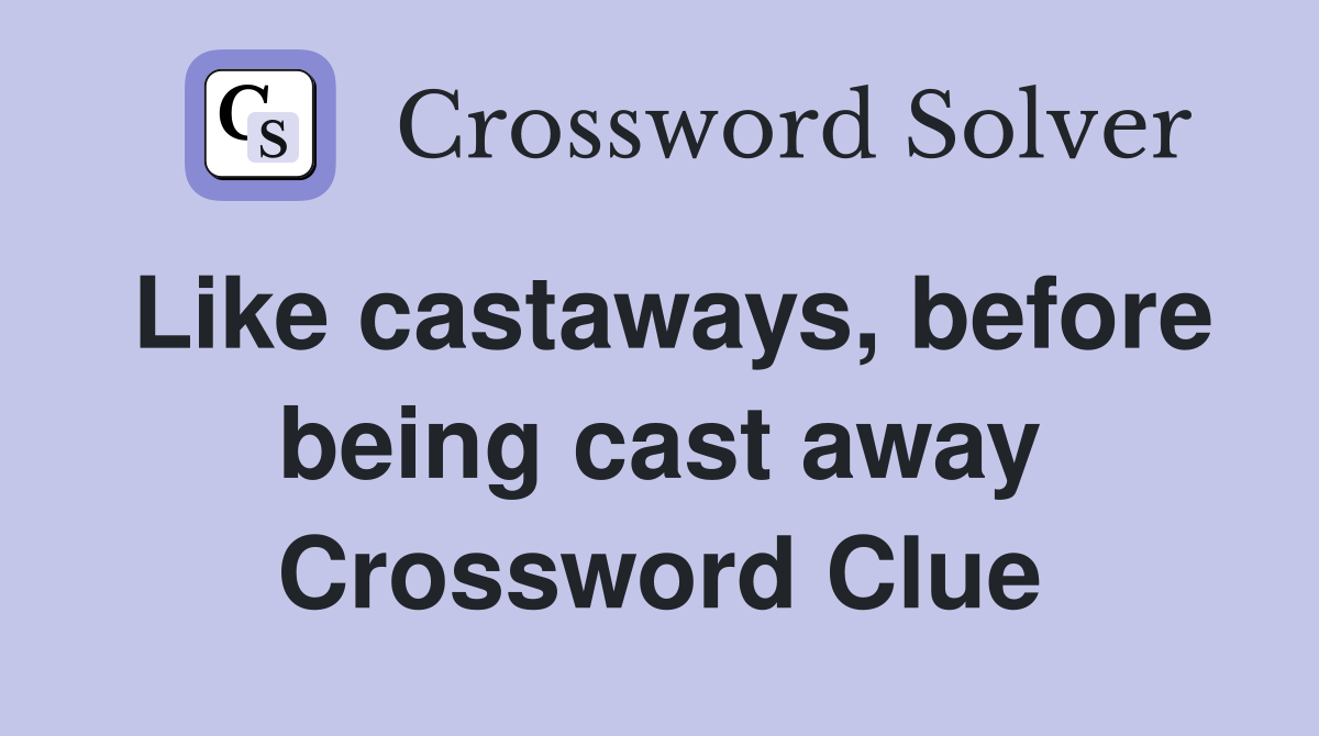 Like castaways, before being cast away Crossword Clue