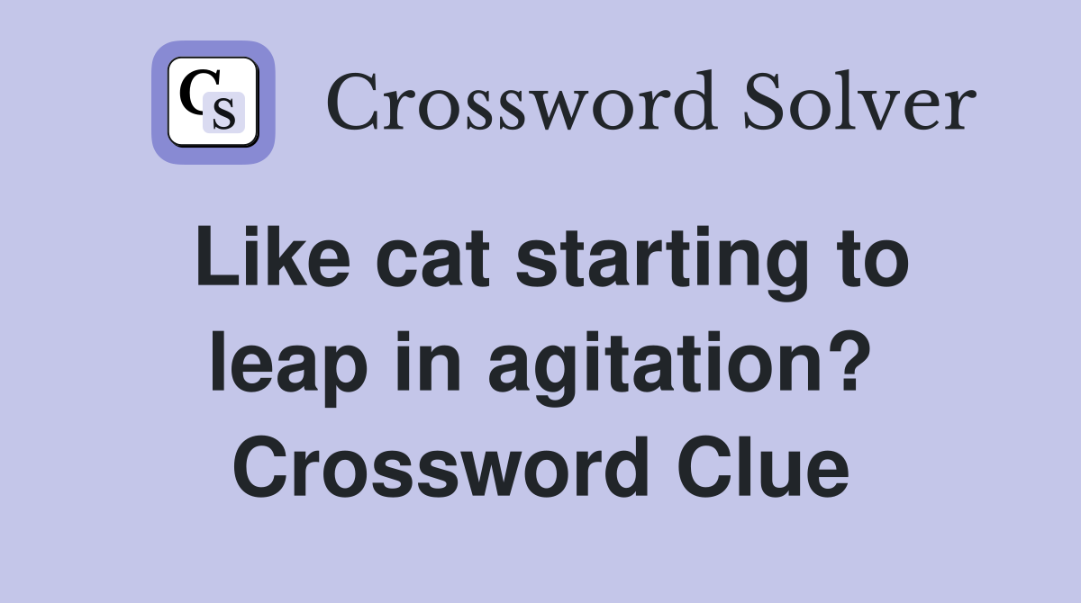 Like cat starting to leap in agitation? Crossword Clue