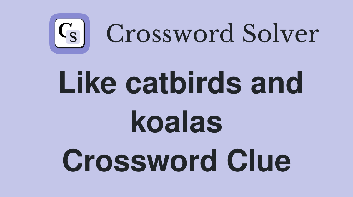Like catbirds and koalas Crossword Clue