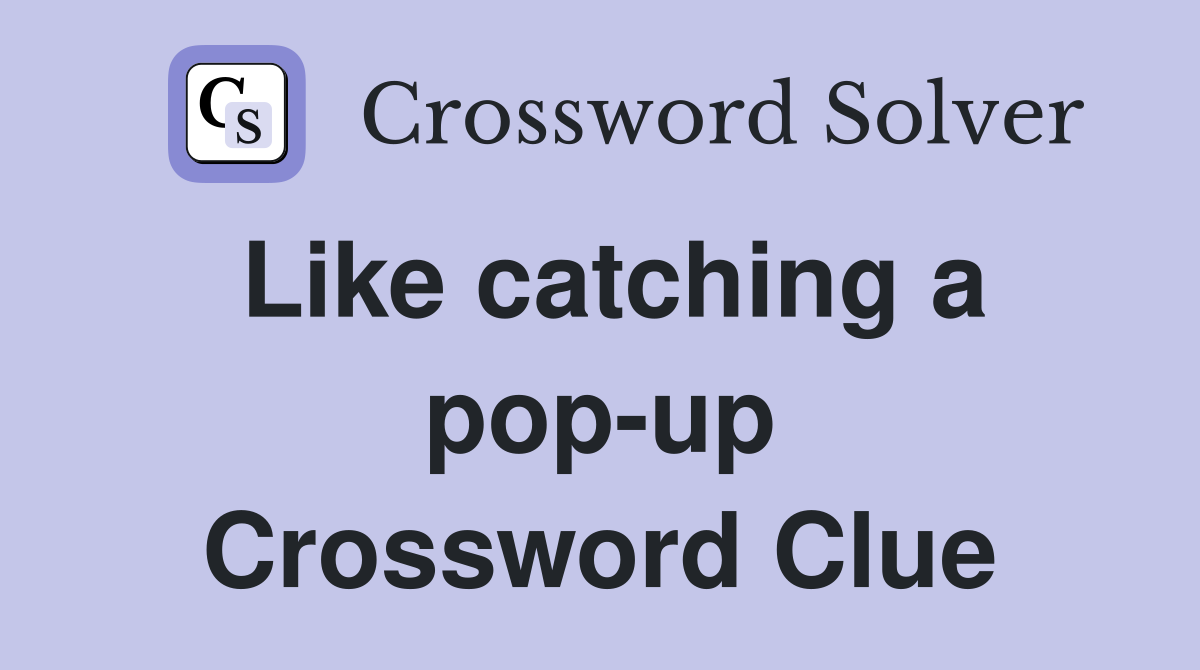 Like catching a pop-up Crossword Clue
