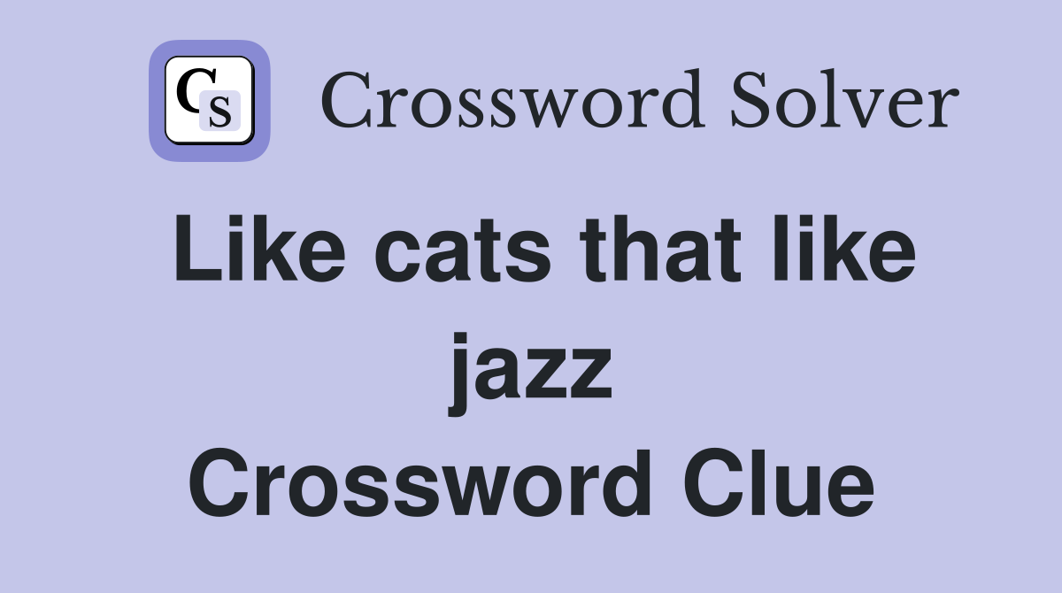 Like cats that like jazz Crossword Clue