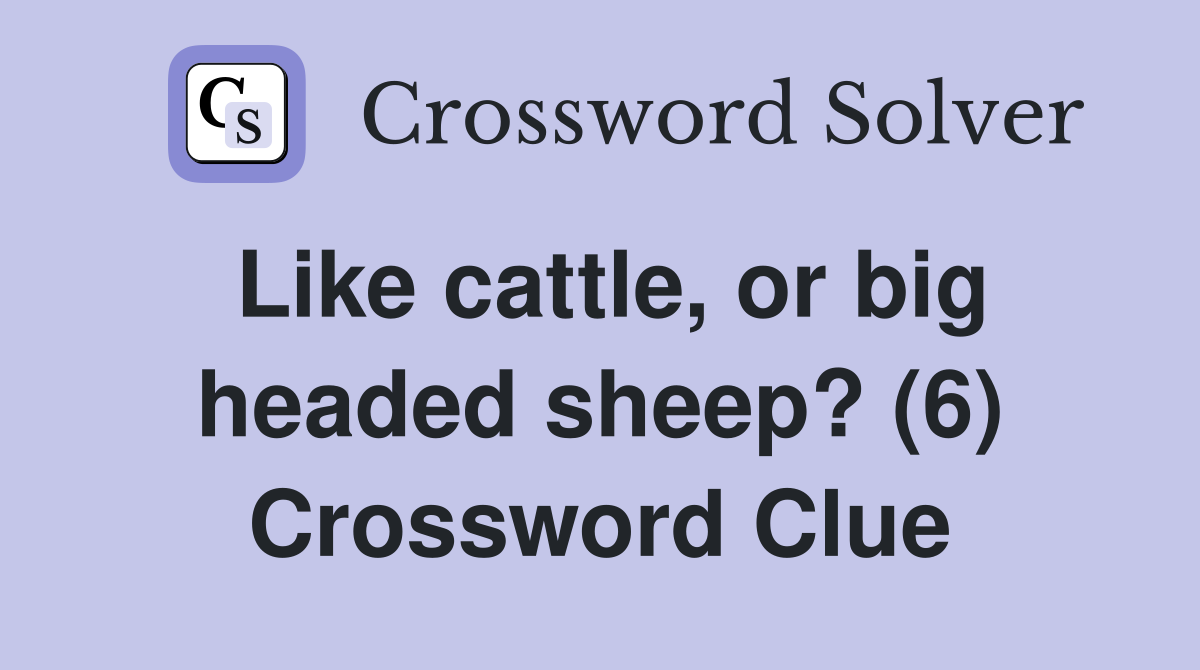 Like cattle, or big headed sheep? (6) Crossword Clue