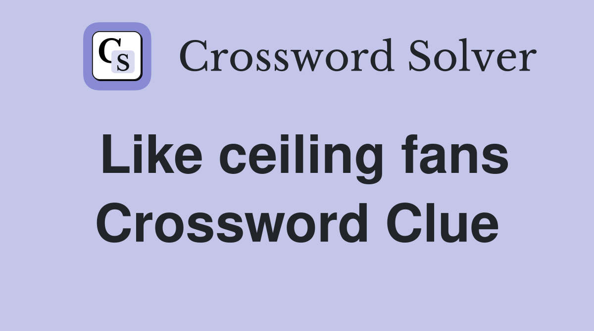Like ceiling fans Crossword Clue