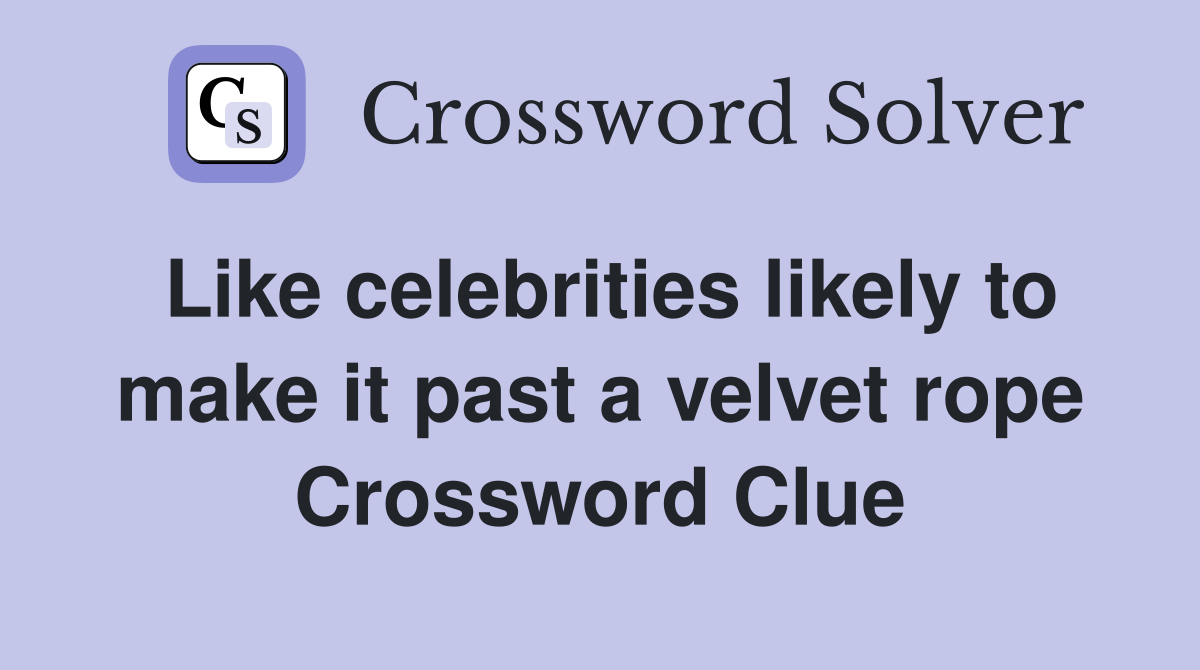 Like celebrities likely to make it past a velvet rope Crossword Clue
