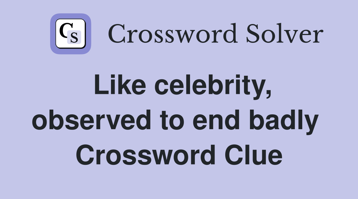 Like celebrity, observed to end badly  Crossword Clue