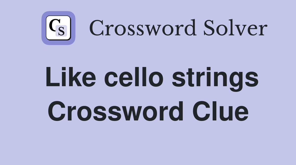 Like cello strings Crossword Clue