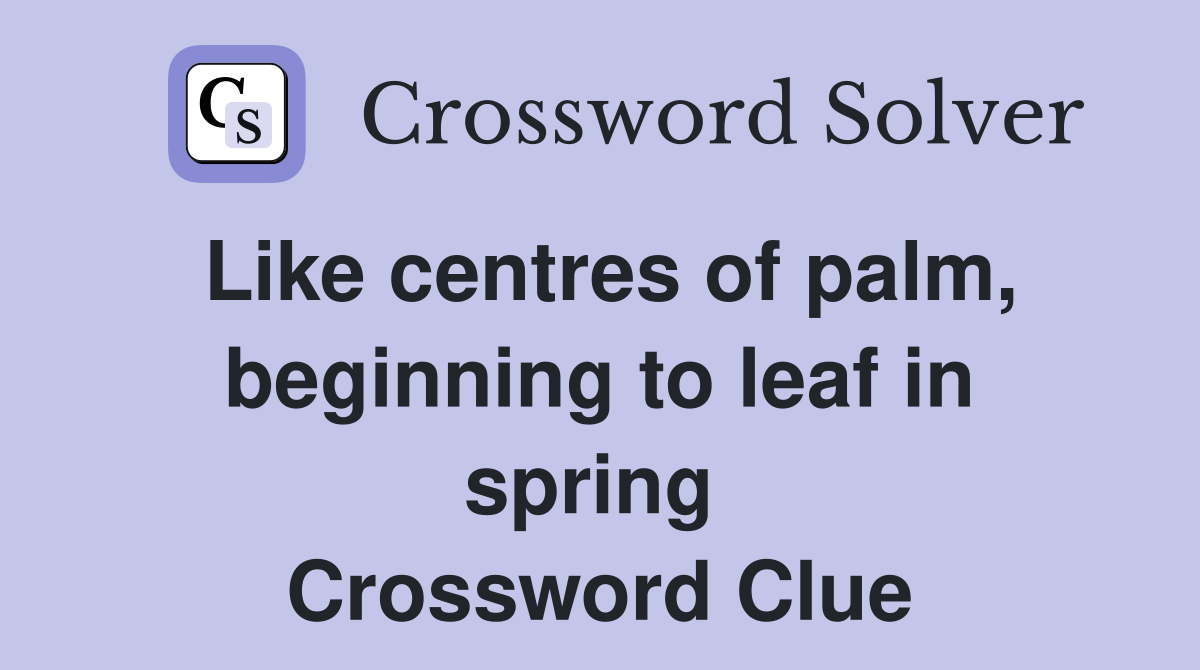 Like centres of palm, beginning to leaf in spring  Crossword Clue