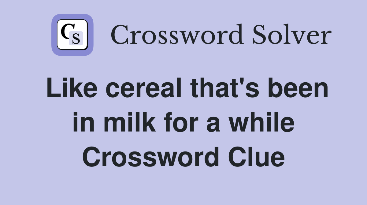Like cereal that's been in milk for a while Crossword Clue