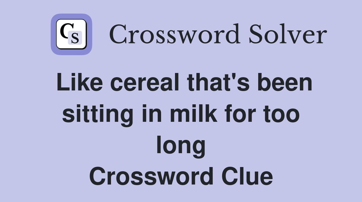 Like cereal that's been sitting in milk for too long Crossword Clue