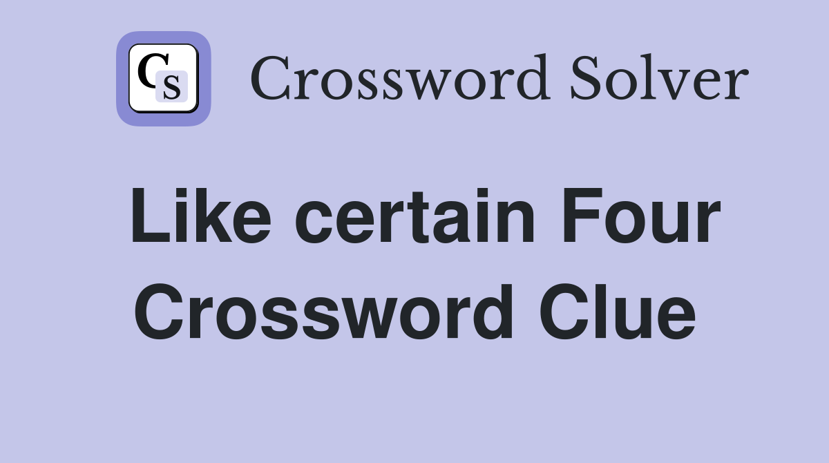 Like certain Four Crossword Clue