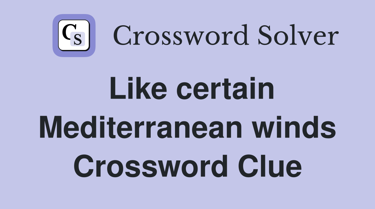 Like certain Mediterranean winds Crossword Clue