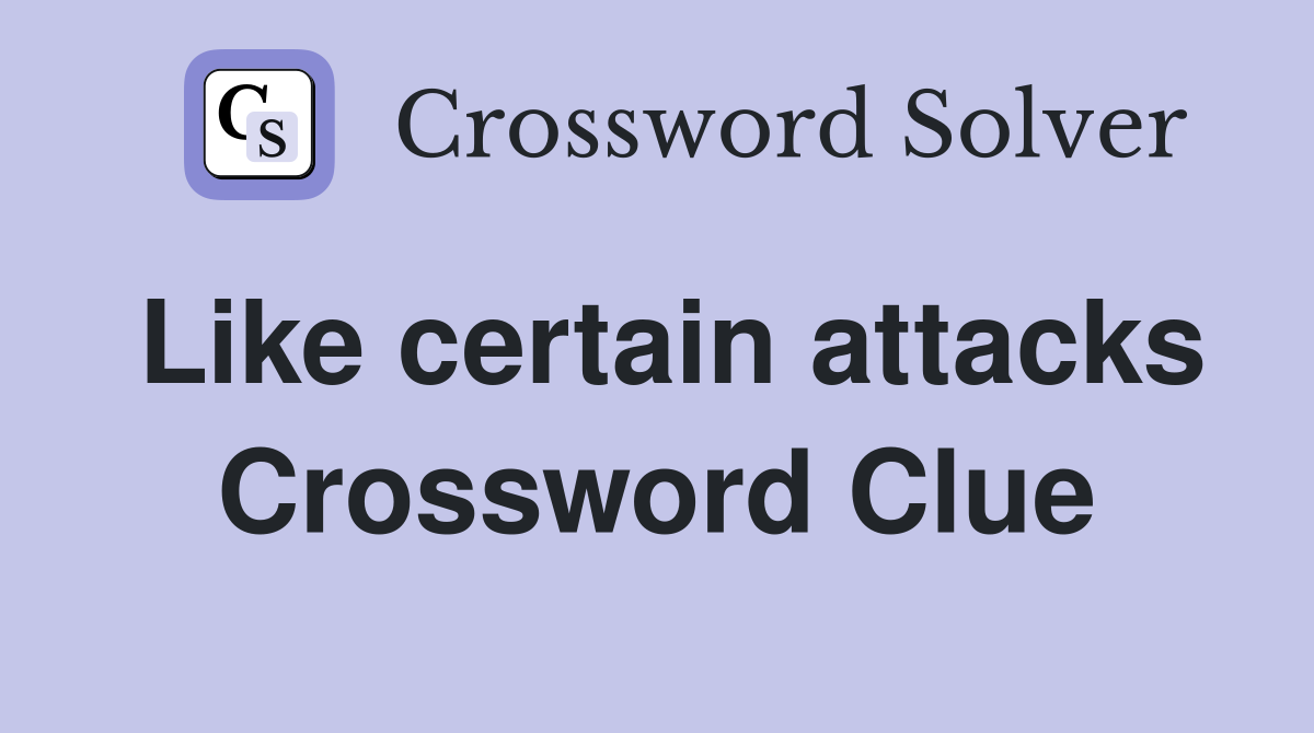 Like certain attacks Crossword Clue