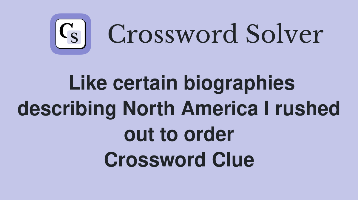 Like certain biographies describing North America I rushed out to order Crossword Clue