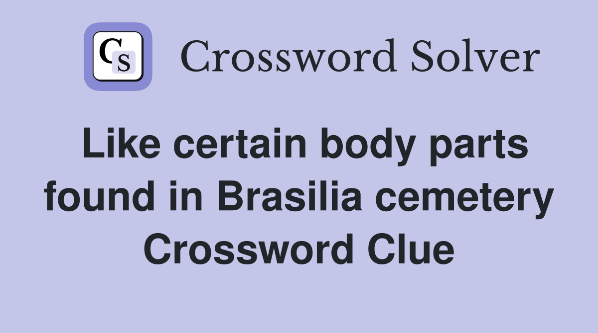 Like certain body parts found in Brasilia cemetery Crossword Clue