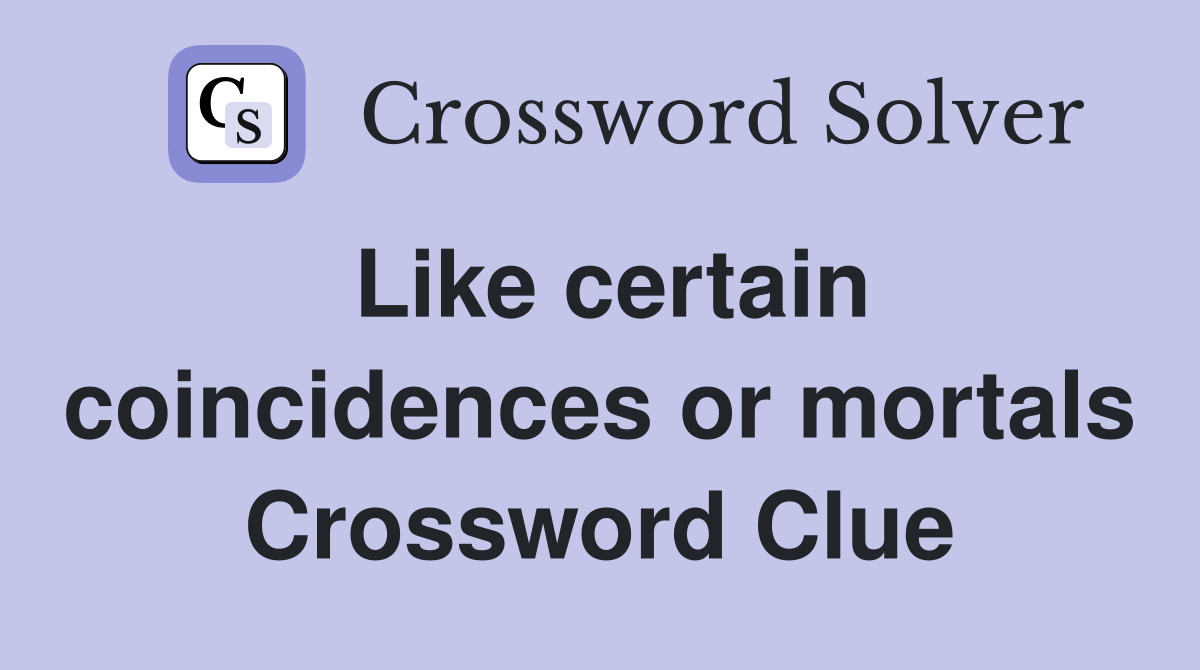 Like certain coincidences or mortals Crossword Clue