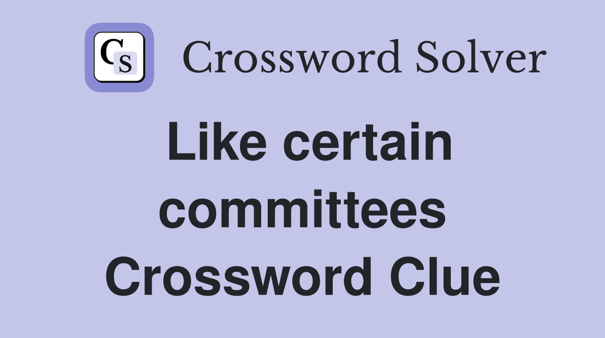 Like certain committees Crossword Clue