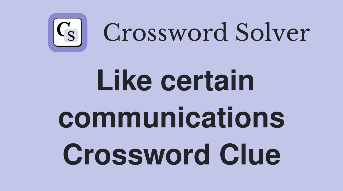 Like certain communications Crossword Clue