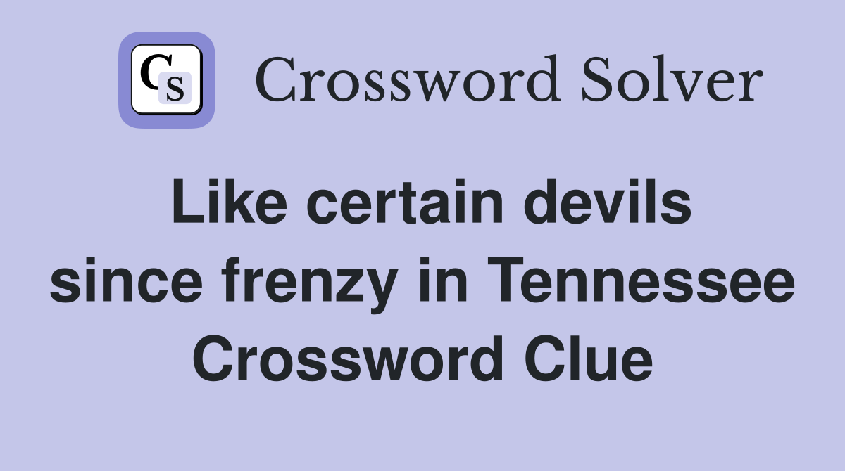 Like certain devils since frenzy in Tennessee Crossword Clue