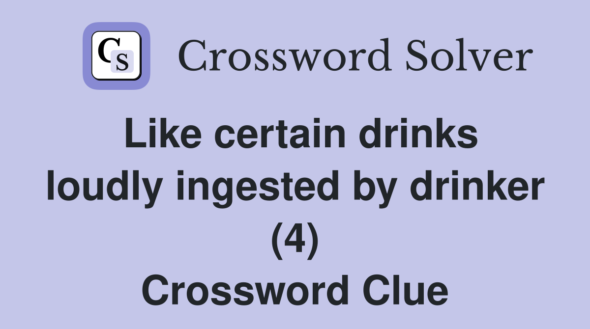 Like certain drinks loudly ingested by drinker (4) Crossword Clue