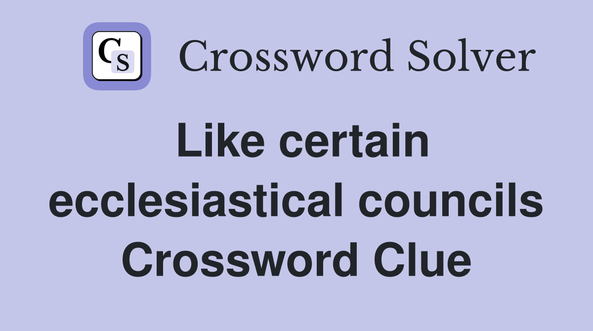 Like certain ecclesiastical councils Crossword Clue