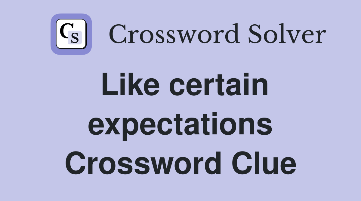Like certain expectations Crossword Clue