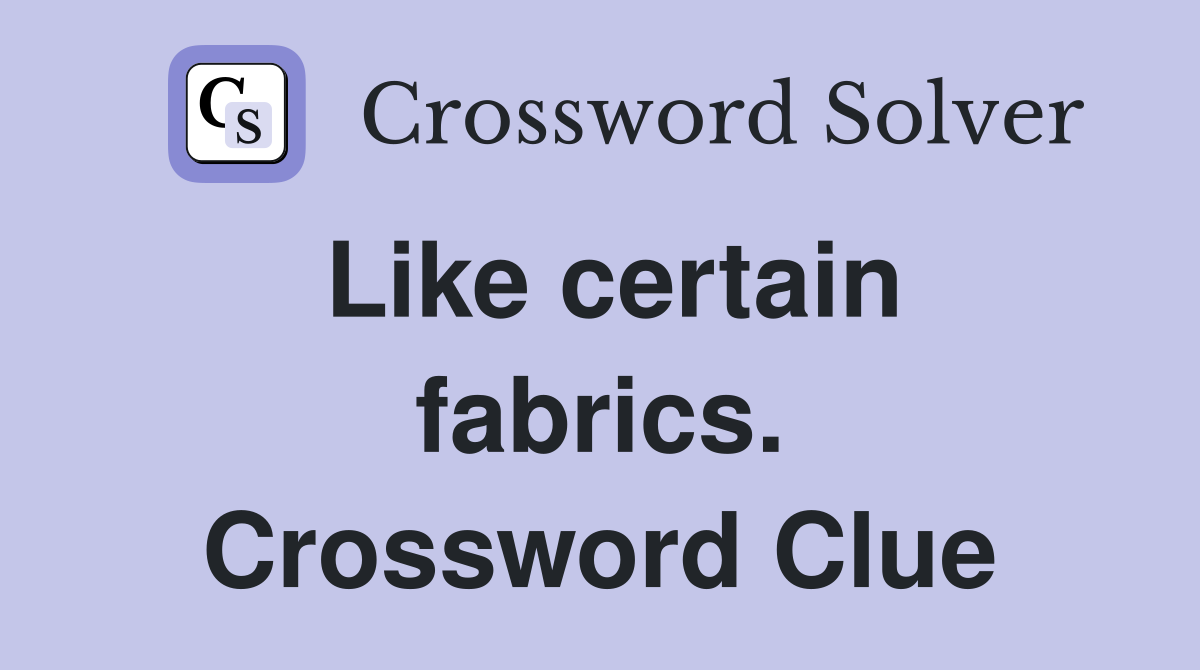 Like certain fabrics. Crossword Clue