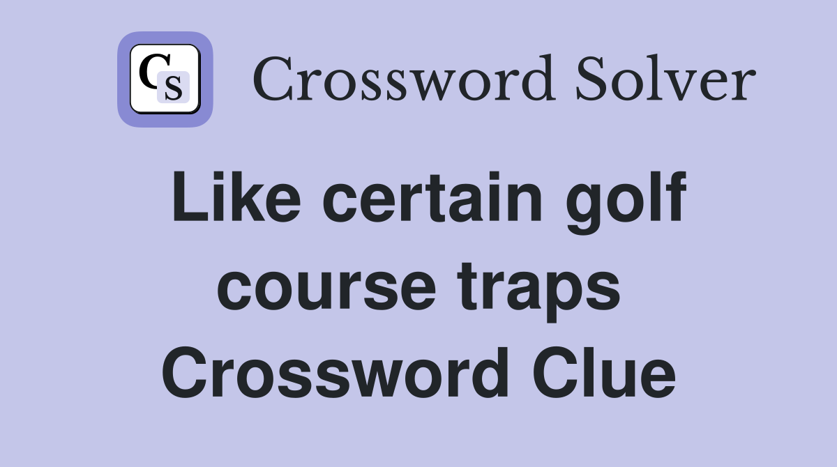 Like certain golf course traps Crossword Clue