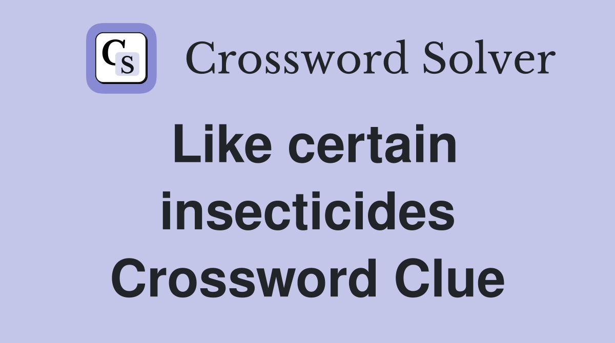 Like certain insecticides Crossword Clue