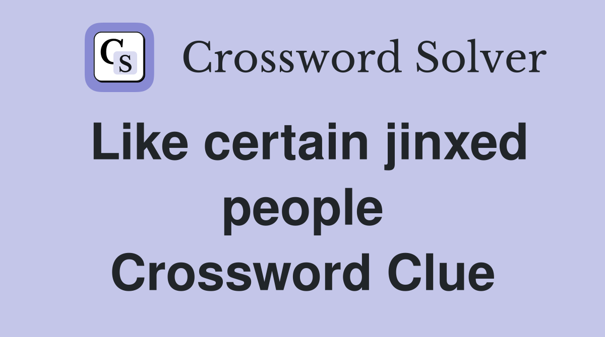 Like certain jinxed people Crossword Clue