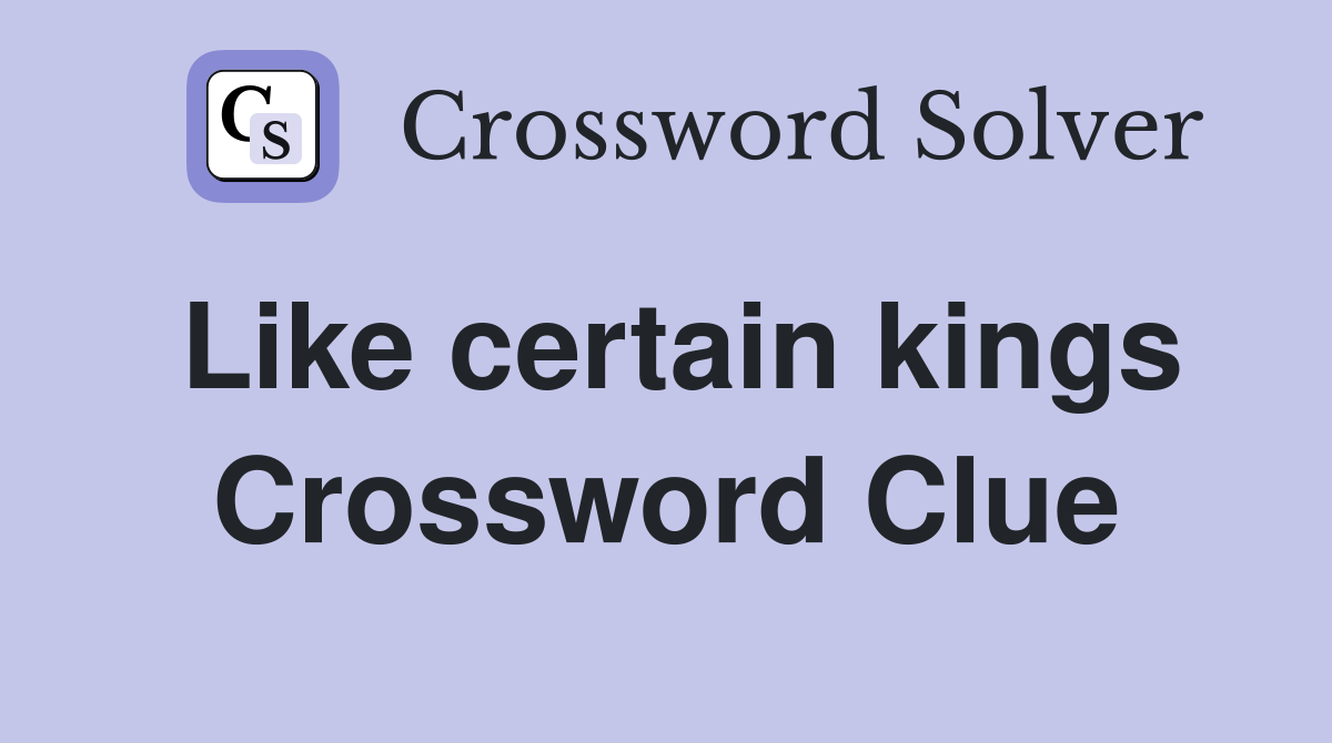 Like certain kings Crossword Clue