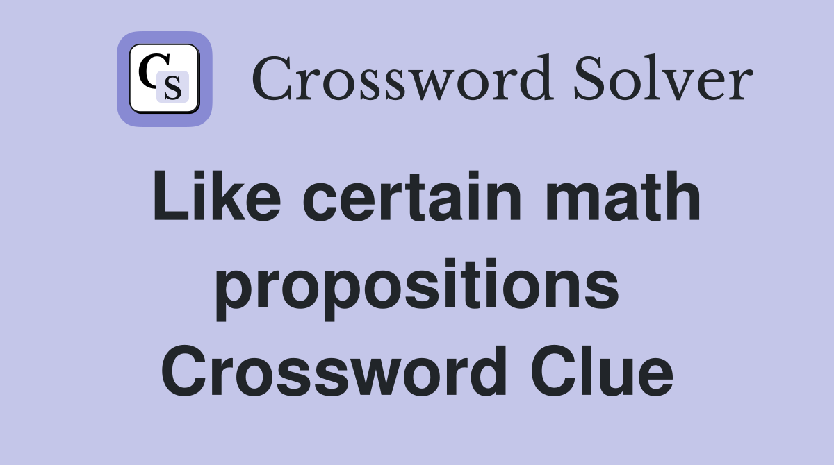 Like certain math propositions Crossword Clue