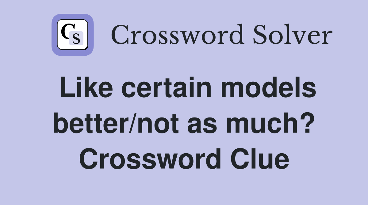 Like certain models better/not as much? Crossword Clue