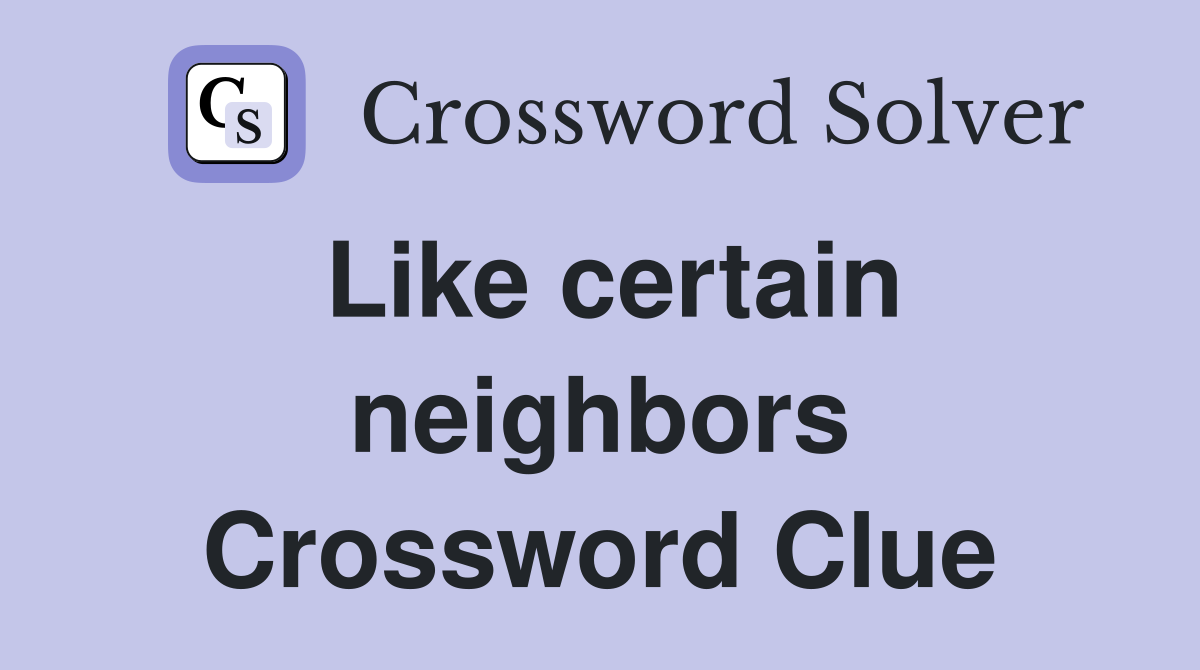 Like certain neighbors Crossword Clue