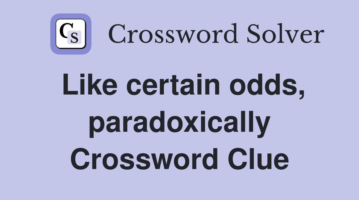Like certain odds, paradoxically Crossword Clue