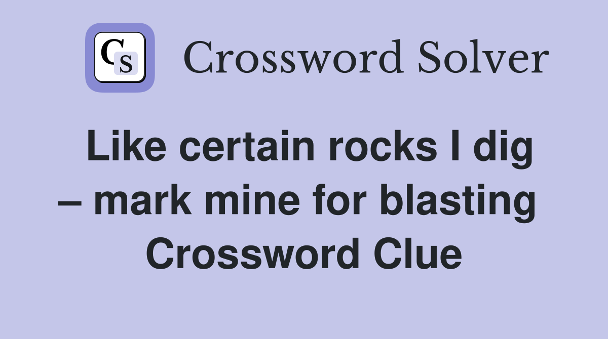 Like certain rocks I dig – mark mine for blasting  Crossword Clue